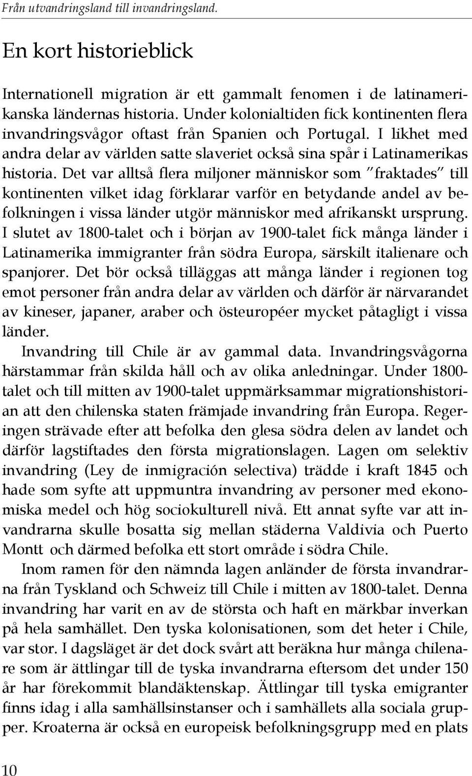 Det var alltså flera miljoner människor som fraktades till kontinenten vilket idag förklarar varför en betydande andel av befolkningen i vissa länder utgör människor med afrikanskt ursprung.
