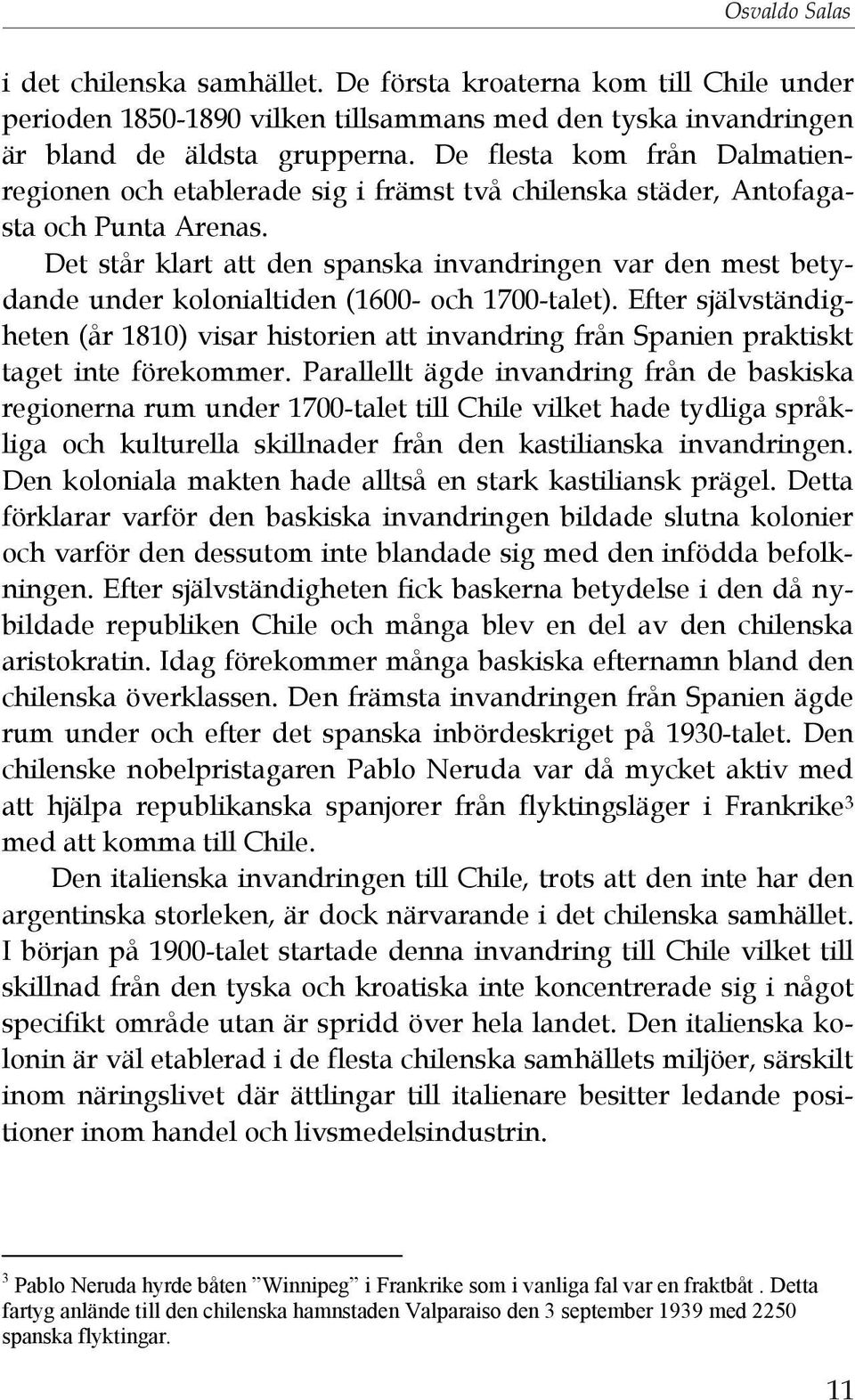Det står klart att den spanska invandringen var den mest betydande under kolonialtiden (1600- och 1700-talet).