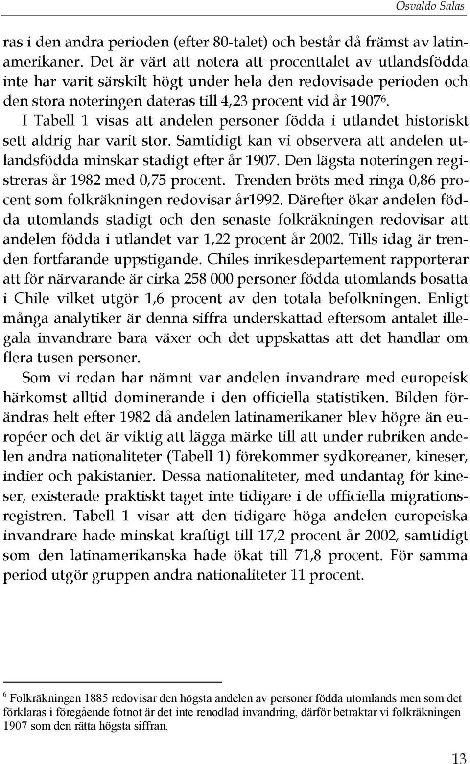 I Tabell 1 visas att andelen personer födda i utlandet historiskt sett aldrig har varit stor. Samtidigt kan vi observera att andelen utlandsfödda minskar stadigt efter år 1907.