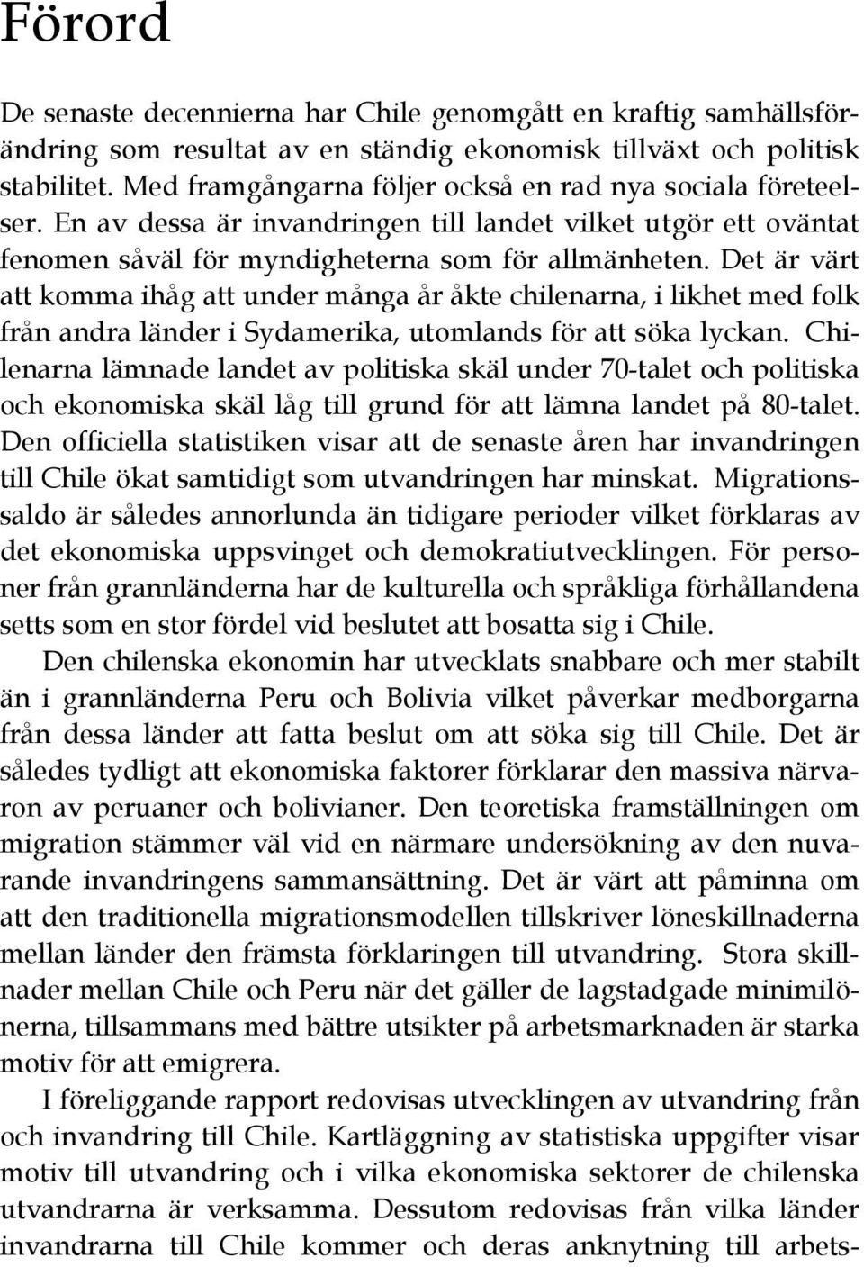 Det är värt att komma ihåg att under många år åkte chilenarna, i likhet med folk från andra länder i Sydamerika, utomlands för att söka lyckan.