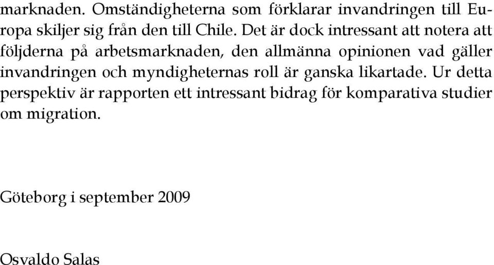 Det är dock intressant att notera att följderna på arbetsmarknaden, den allmänna opinionen vad