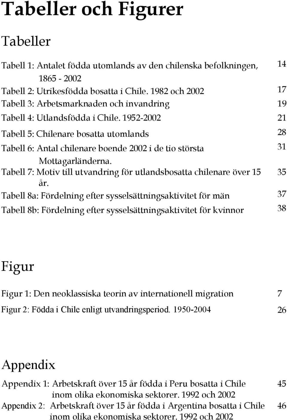 1952-2002 21 Tabell 5: Chilenare bosatta utomlands 28 Tabell 6: Antal chilenare boende 2002 i de tio största 31 Mottagarländerna.