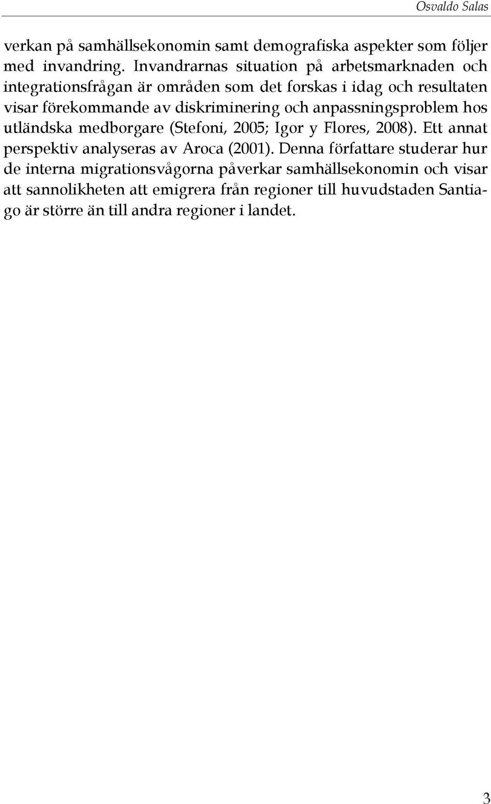diskriminering och anpassningsproblem hos utländska medborgare (Stefoni, 2005; Igor y Flores, 2008). Ett annat perspektiv analyseras av Aroca (2001).