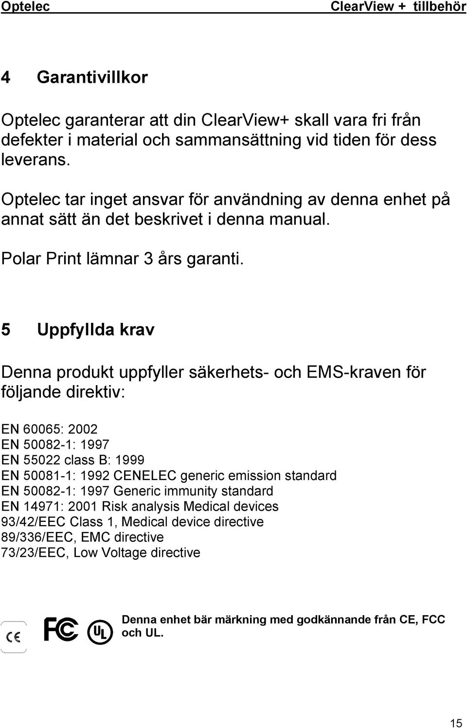 5 Uppfyllda krav Denna produkt uppfyller säkerhets- och EMS-kraven för följande direktiv: EN 60065: 2002 EN 50082-1: 1997 EN 55022 class B: 1999 EN 50081-1: 1992 CENELEC generic