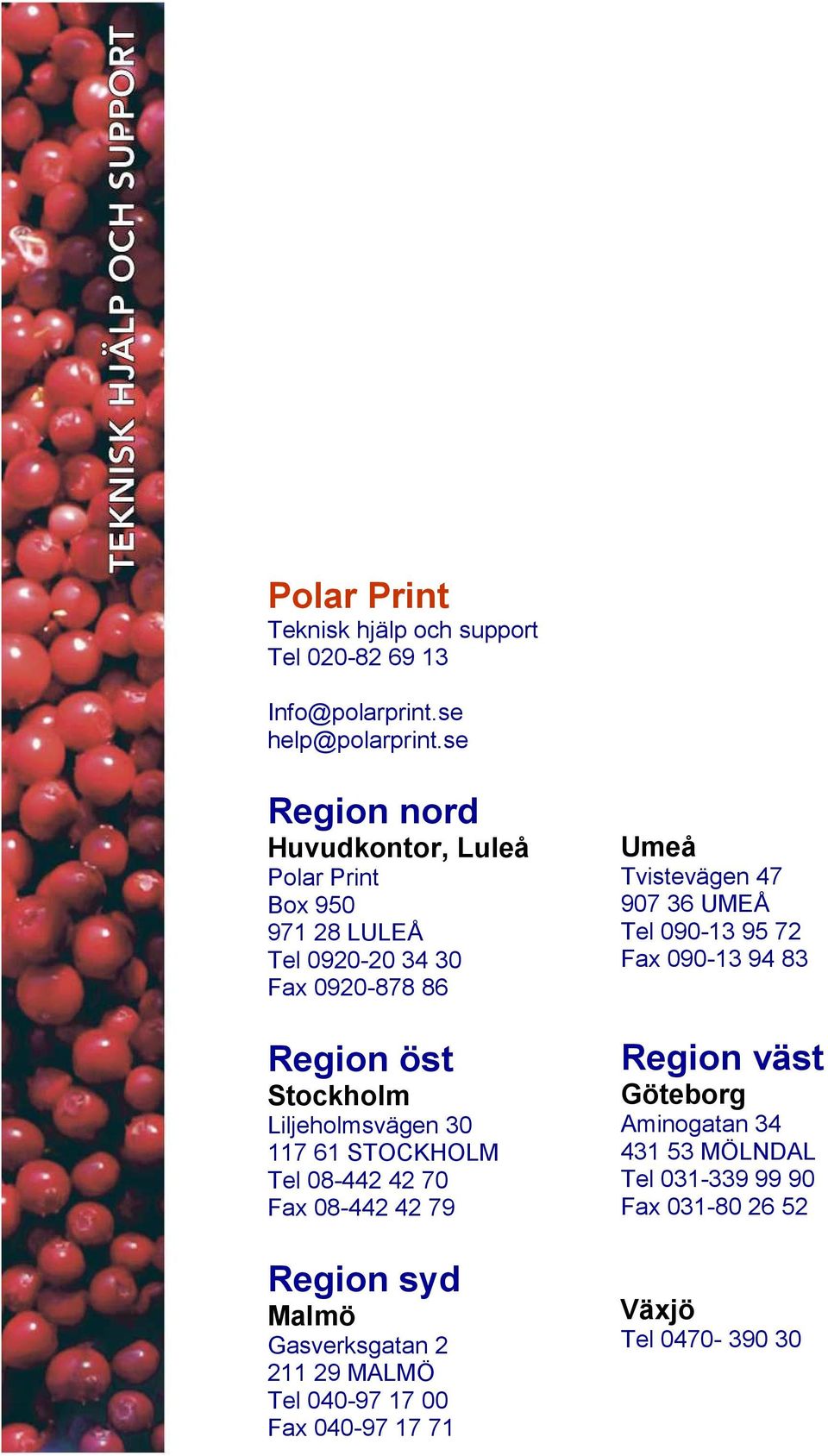 Liljeholmsvägen 30 117 61 STOCKHOLM Tel 08-442 42 70 Fax 08-442 42 79 Region syd Malmö Gasverksgatan 2 211 29 MALMÖ Tel 040-97 17 00