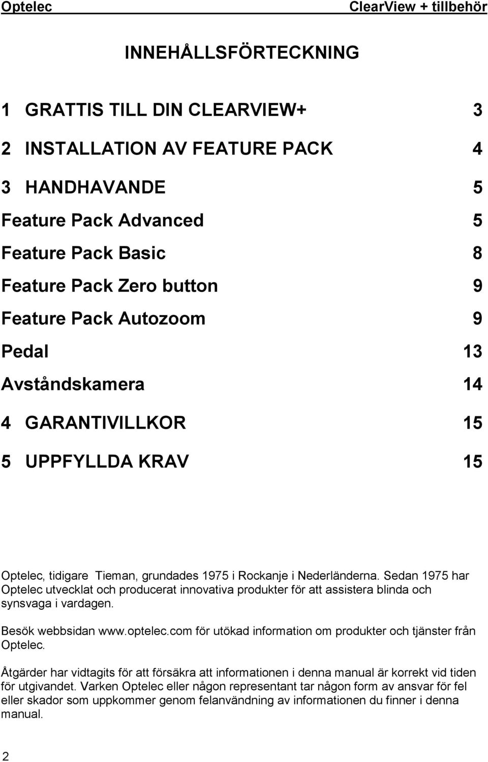 Sedan 1975 har Optelec utvecklat och producerat innovativa produkter för att assistera blinda och synsvaga i vardagen. Besök webbsidan www.optelec.