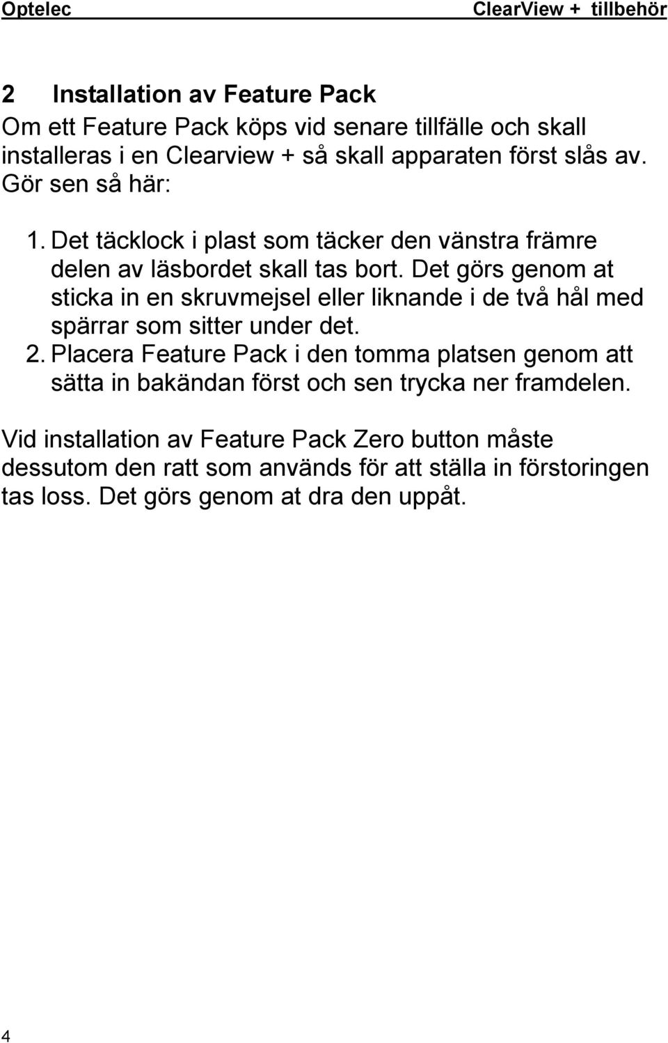 Det görs genom at sticka in en skruvmejsel eller liknande i de två hål med spärrar som sitter under det. 2.