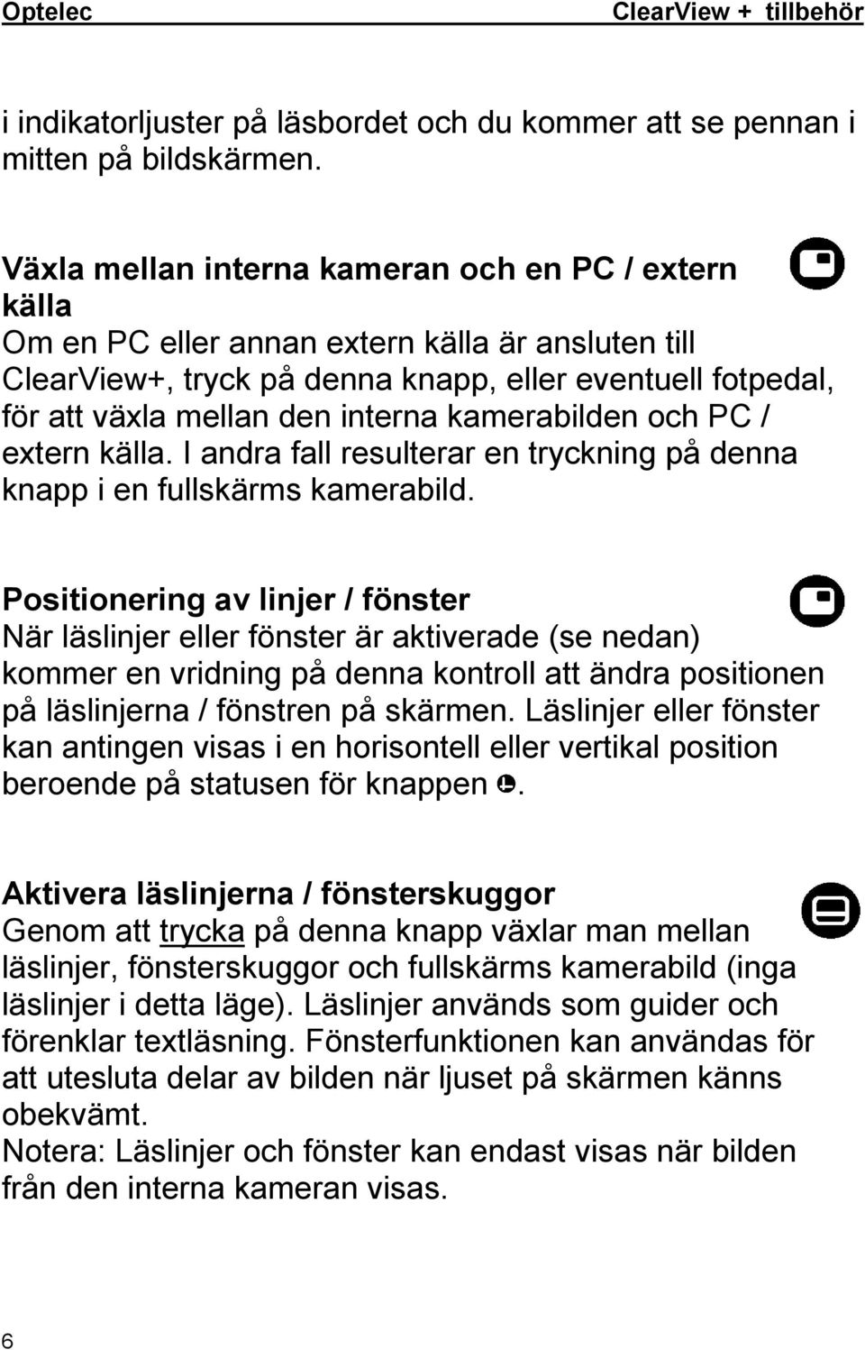 kamerabilden och PC / extern källa. I andra fall resulterar en tryckning på denna knapp i en fullskärms kamerabild.