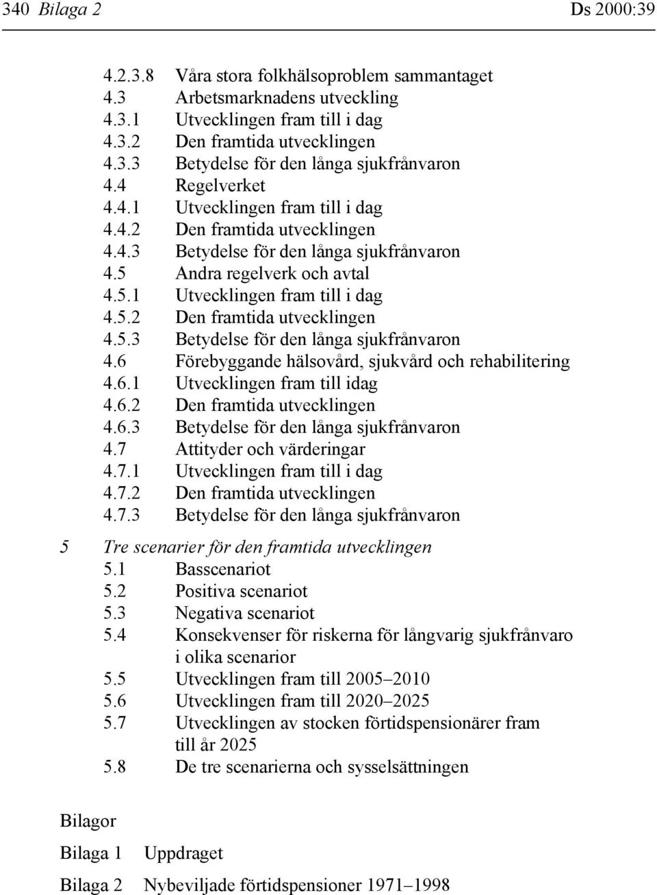 6.1 Utvecklingen fram till idag 4.6.2 Den framtida utvecklingen 4.6.3 Betydelse för den långa sjukfrånvaron 4.7 Attityder och värderingar 4.7.1 Utvecklingen fram till i dag 4.7.2 Den framtida utvecklingen 4.7.3 Betydelse för den långa sjukfrånvaron 5 Tre scenarier för den framtida utvecklingen 5.