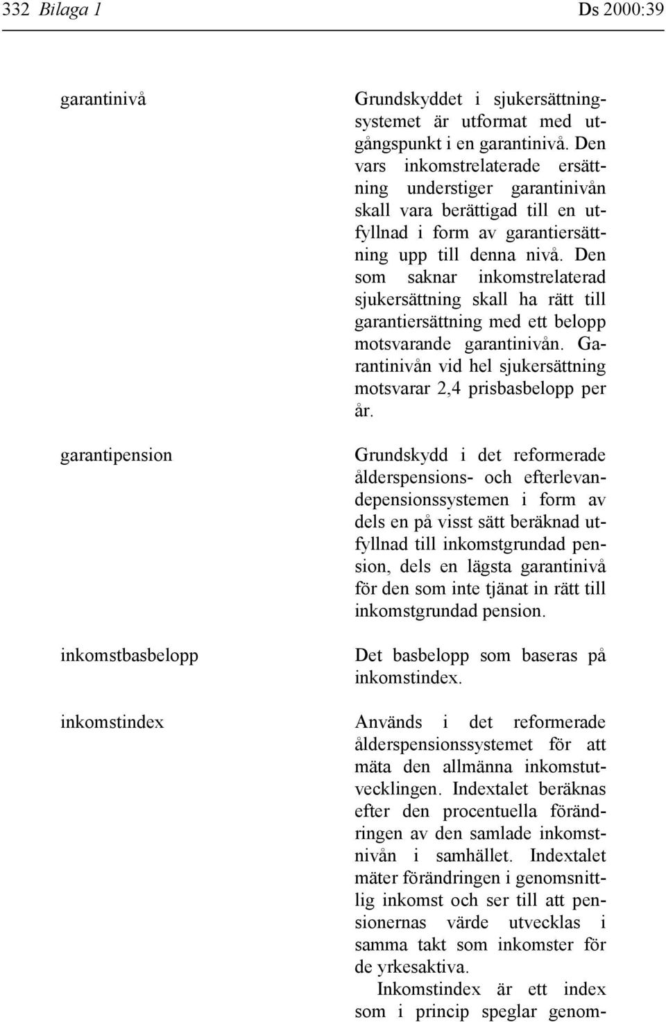 Den som saknar inkomstrelaterad sjukersättning skall ha rätt till garantiersättning med ett belopp motsvarande garantinivån. Garantinivån vid hel sjukersättning motsvarar 2,4 prisbasbelopp per år.