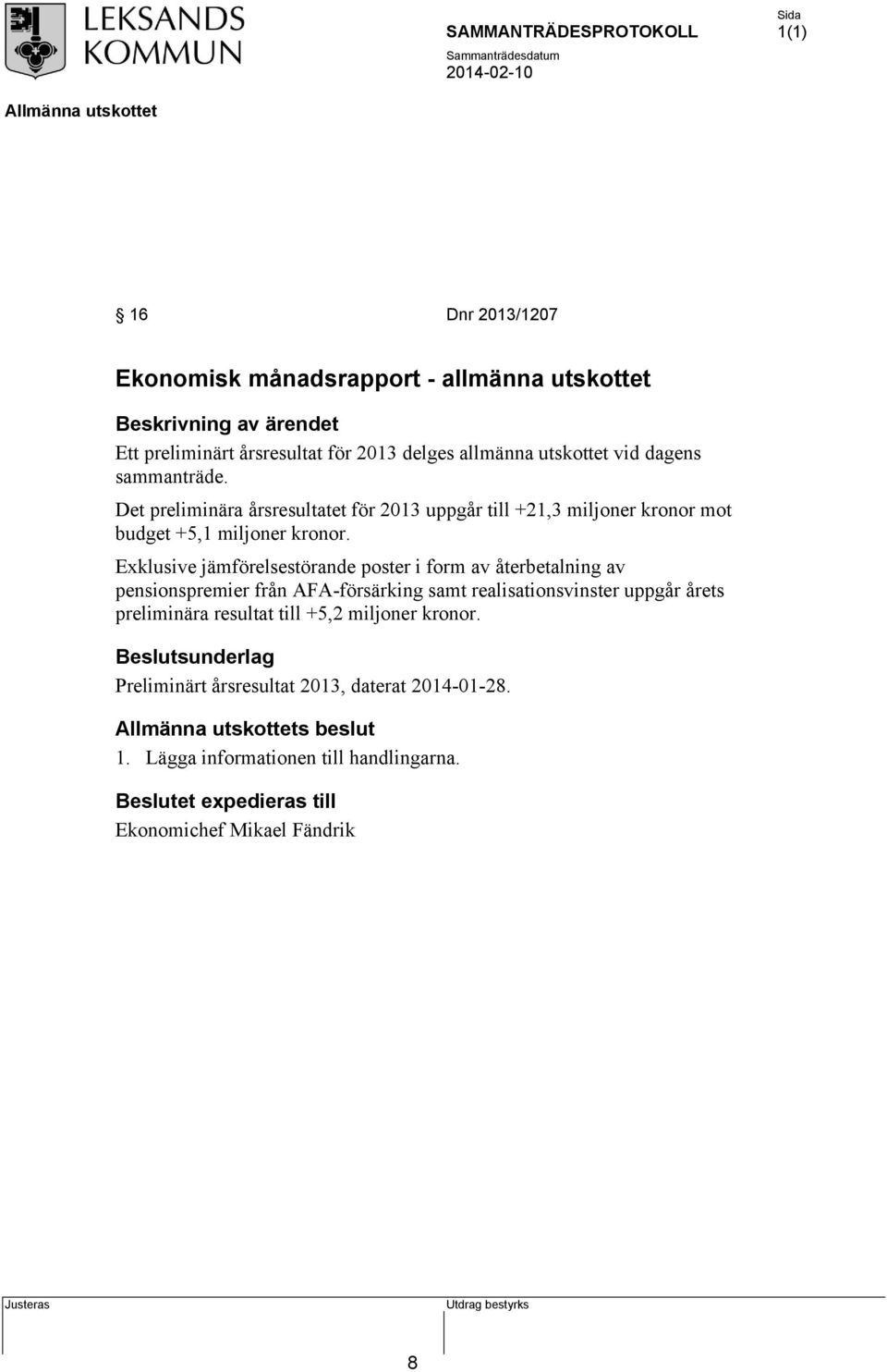 Exklusive jämförelsestörande poster i form av återbetalning av pensionspremier från AFA-försärking samt realisationsvinster uppgår årets