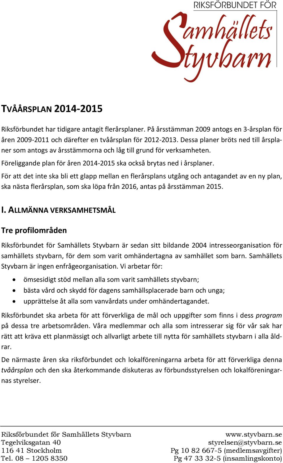 För att det inte ska bli ett glapp mellan en flerårsplans utgång och antagandet av en ny plan, ska nästa flerårsplan, som ska löpa från 2016, antas på årsstämman 2015. I.