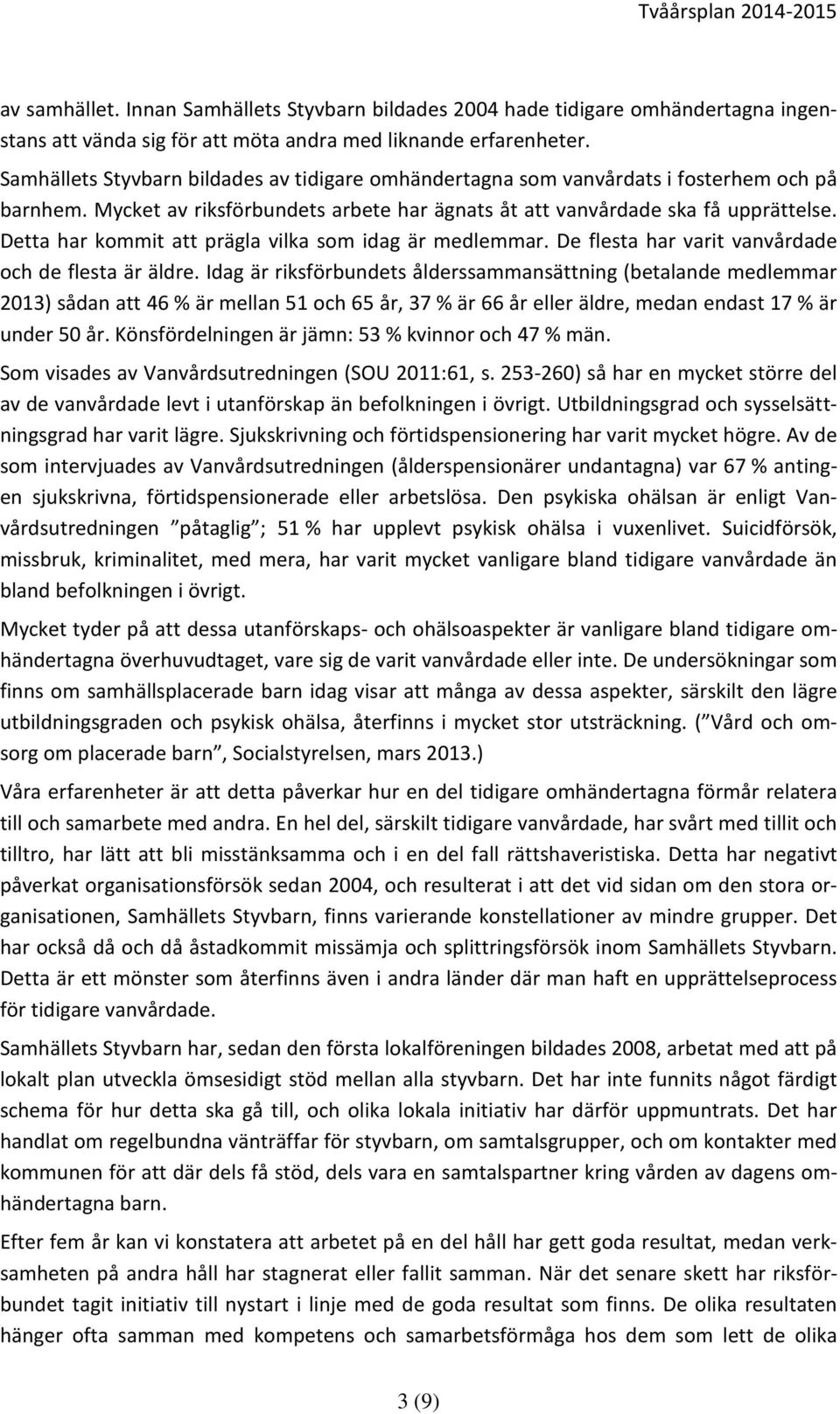 Detta har kommit att prägla vilka som idag är medlemmar. De flesta har varit vanvårdade och de flesta är äldre.