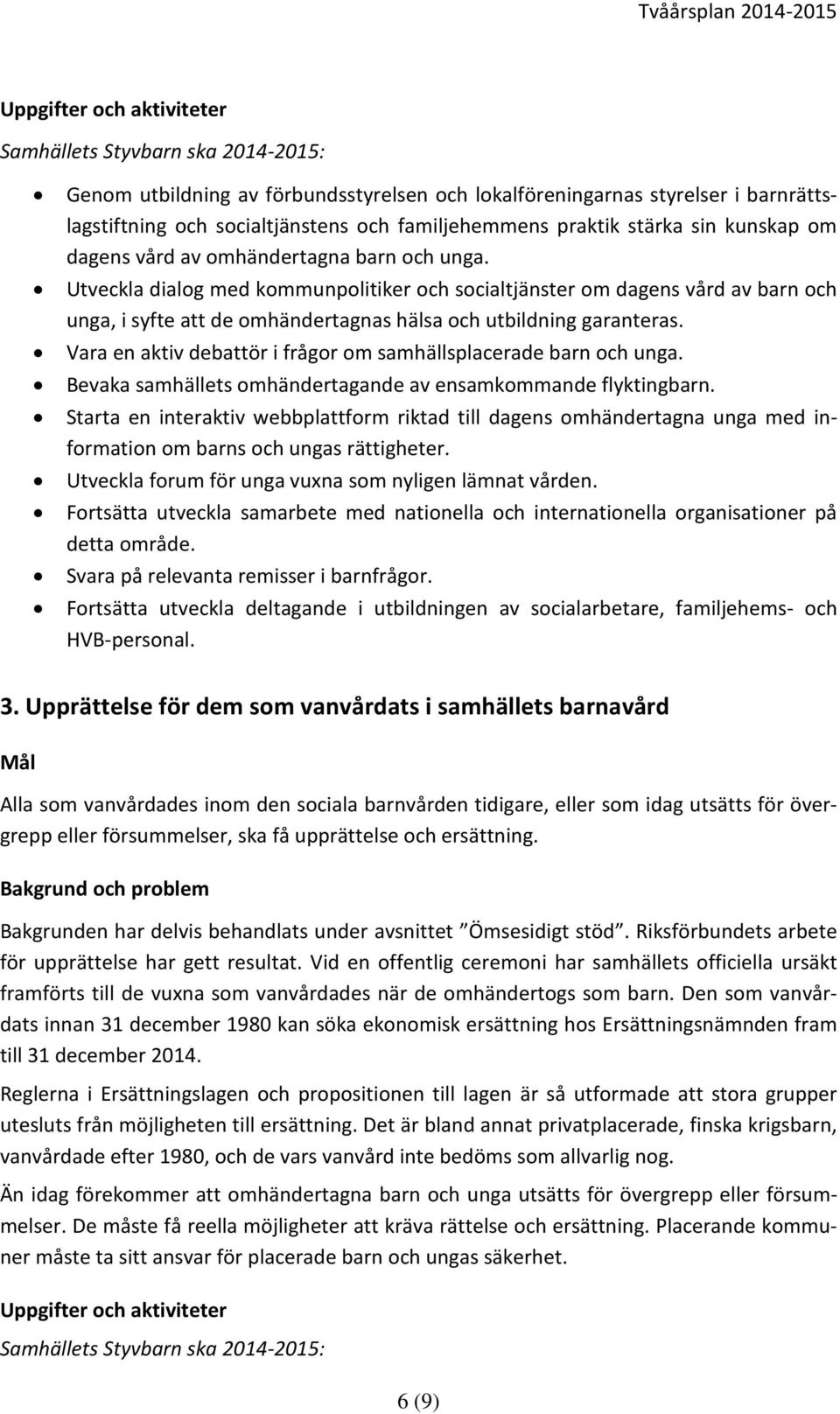 Vara en aktiv debattör i frågor om samhällsplacerade barn och unga. Bevaka samhällets omhändertagande av ensamkommande flyktingbarn.