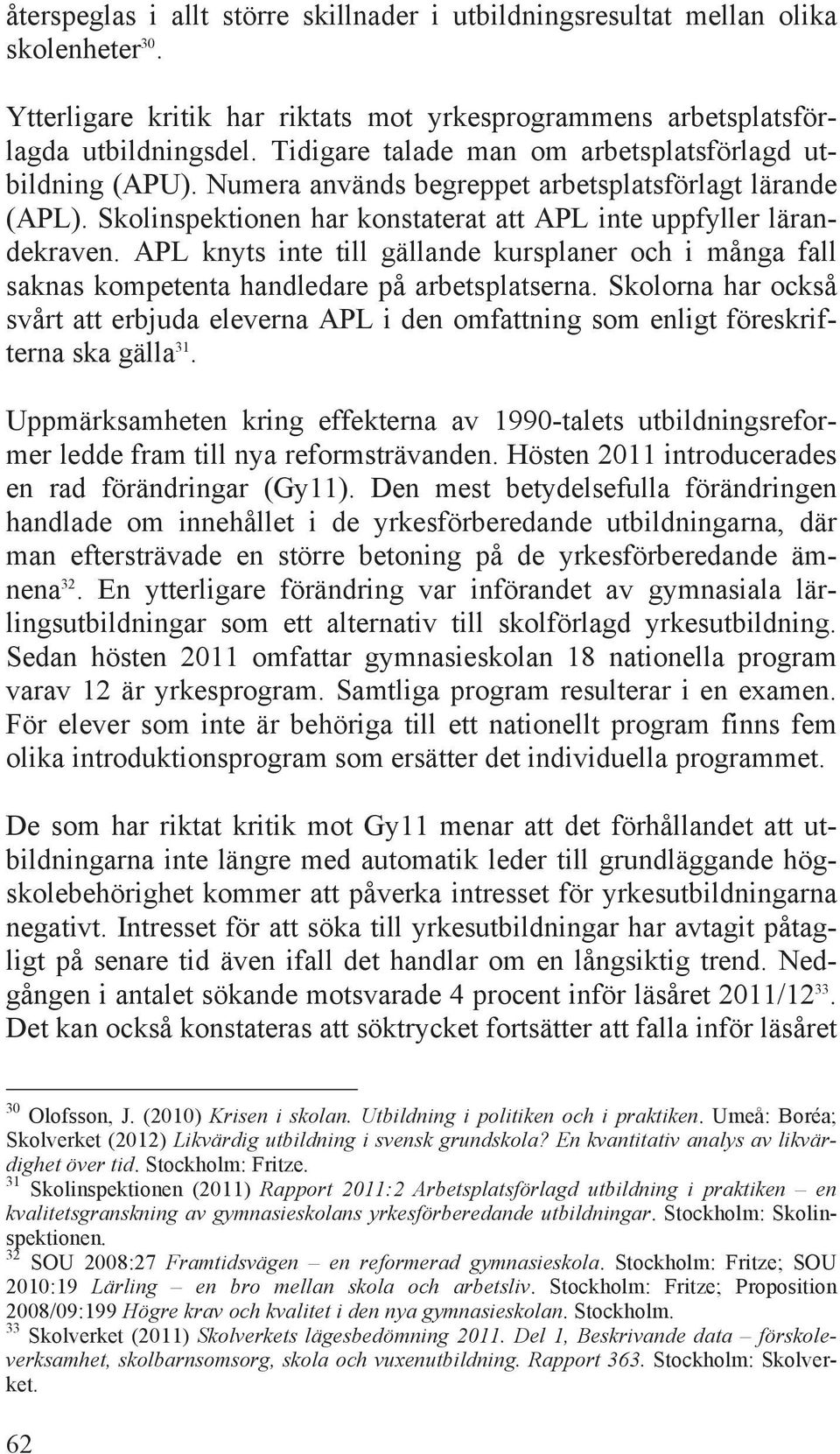 APL knyts inte till gällande kursplaner och i många fall saknas kompetenta handledare på arbetsplatserna.