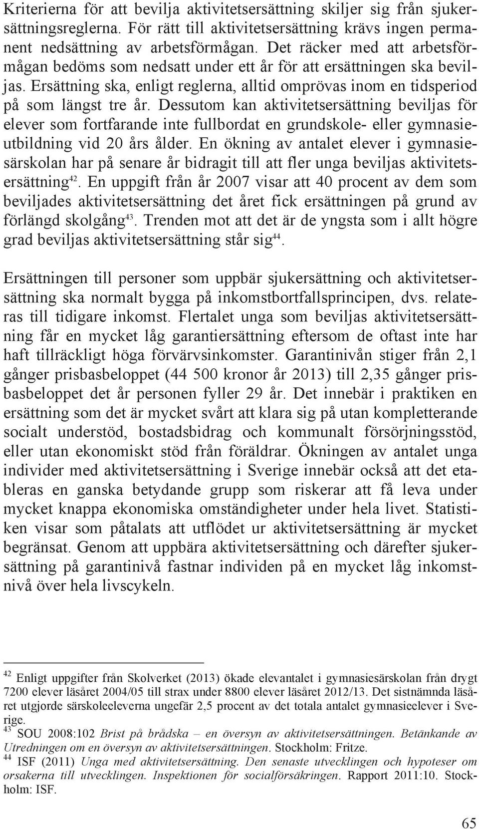 Dessutom kan aktivitetsersättning beviljas för elever som fortfarande inte fullbordat en grundskole- eller gymnasieutbildning vid 20 års ålder.