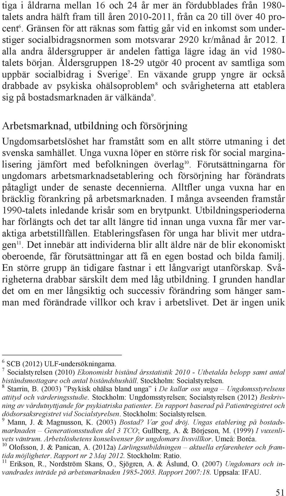 I alla andra åldersgrupper är andelen fattiga lägre idag än vid 1980- talets början. Åldersgruppen 18-29 utgör 40 procent av samtliga som uppbär socialbidrag i Sverige 7.