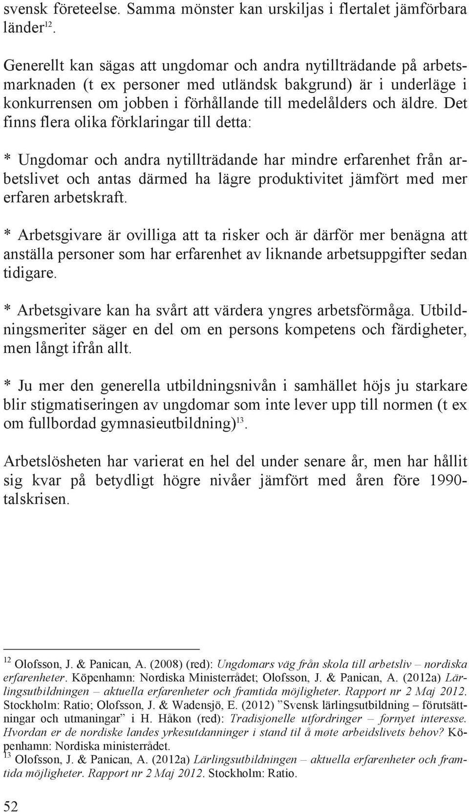Det finns flera olika förklaringar till detta: * Ungdomar och andra nytillträdande har mindre erfarenhet från arbetslivet och antas därmed ha lägre produktivitet jämfört med mer erfaren arbetskraft.