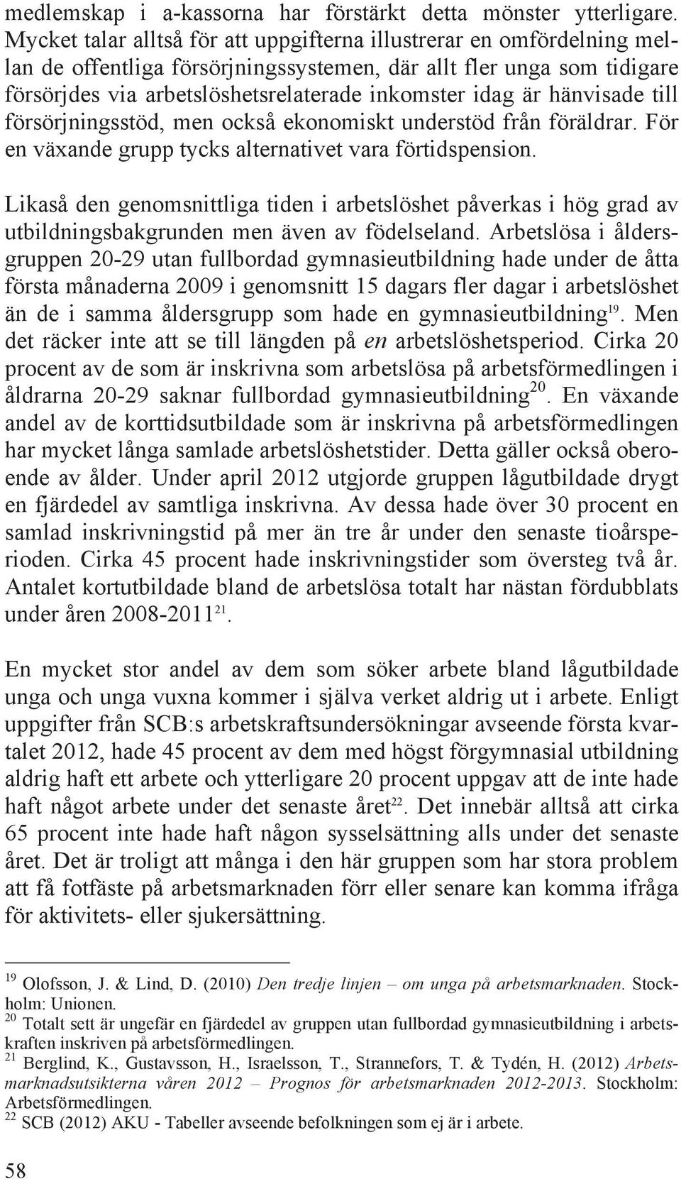 hänvisade till försörjningsstöd, men också ekonomiskt understöd från föräldrar. För en växande grupp tycks alternativet vara förtidspension.