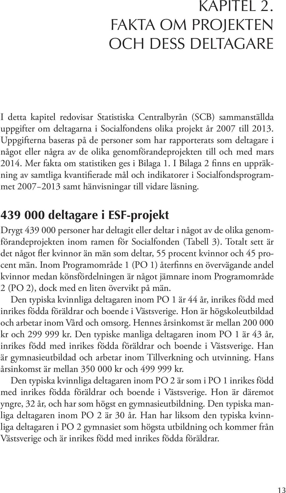 I Bilaga 2 finns en uppräkning av samtliga kvantifierade mål och indikatorer i Socialfondsprogrammet 2007 2013 samt hänvisningar till vidare läsning.