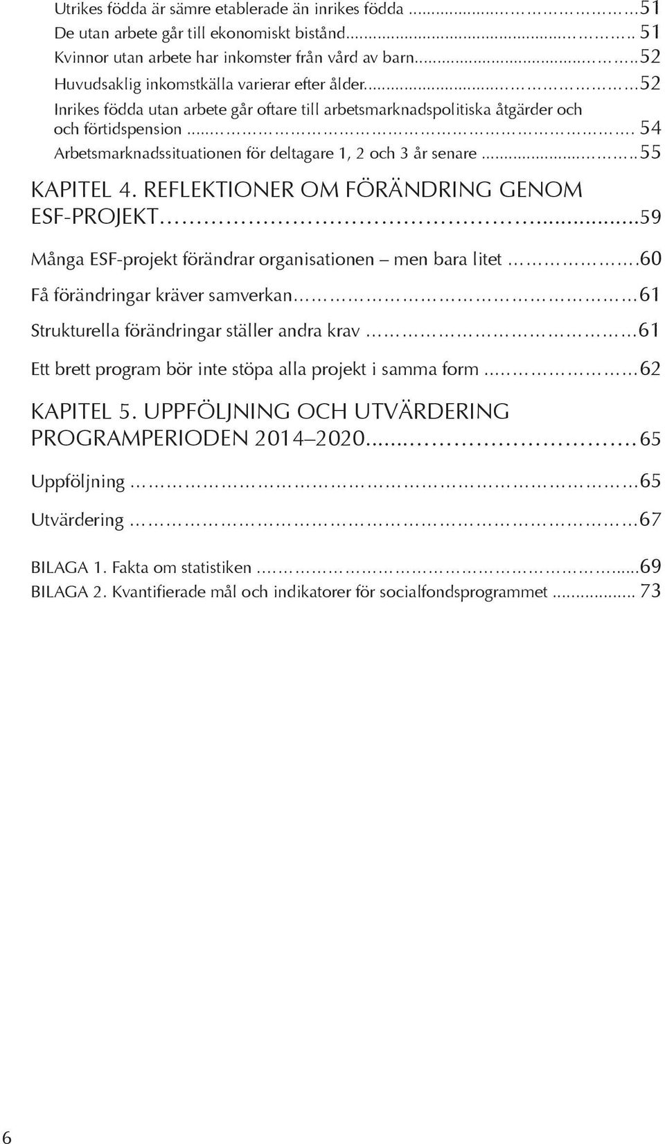 ... 54 Arbetsmarknadssituationen för deltagare 1, 2 och 3 år senare..... 55 KAPITEL 4. REFLEKTIONER OM FÖRÄNDRING GENOM ESF-PROJEKT...59 Många ESF-projekt förändrar organisationen men bara litet.