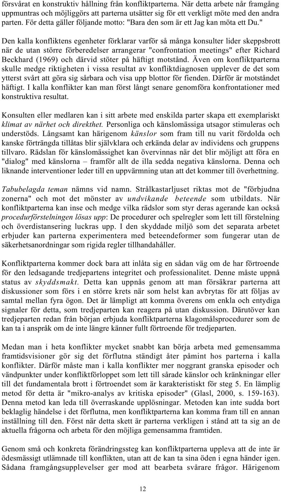 " Den kalla konfliktens egenheter förklarar varför så många konsulter lider skeppsbrott när de utan större förberedelser arrangerar "confrontation meetings" efter Richard Beckhard (1969) och därvid