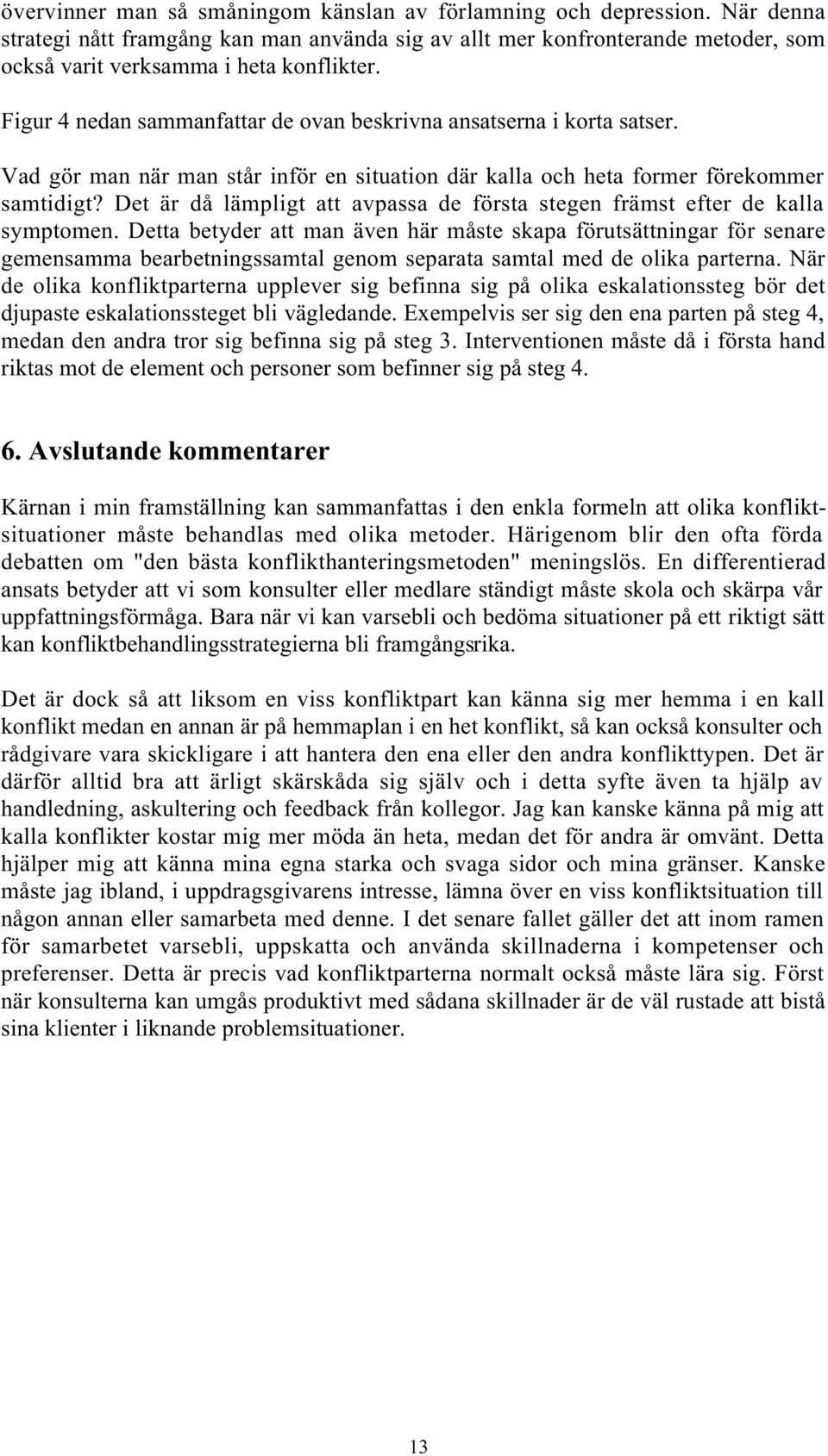 Det är då lämpligt att avpassa de första stegen främst efter de kalla symptomen.