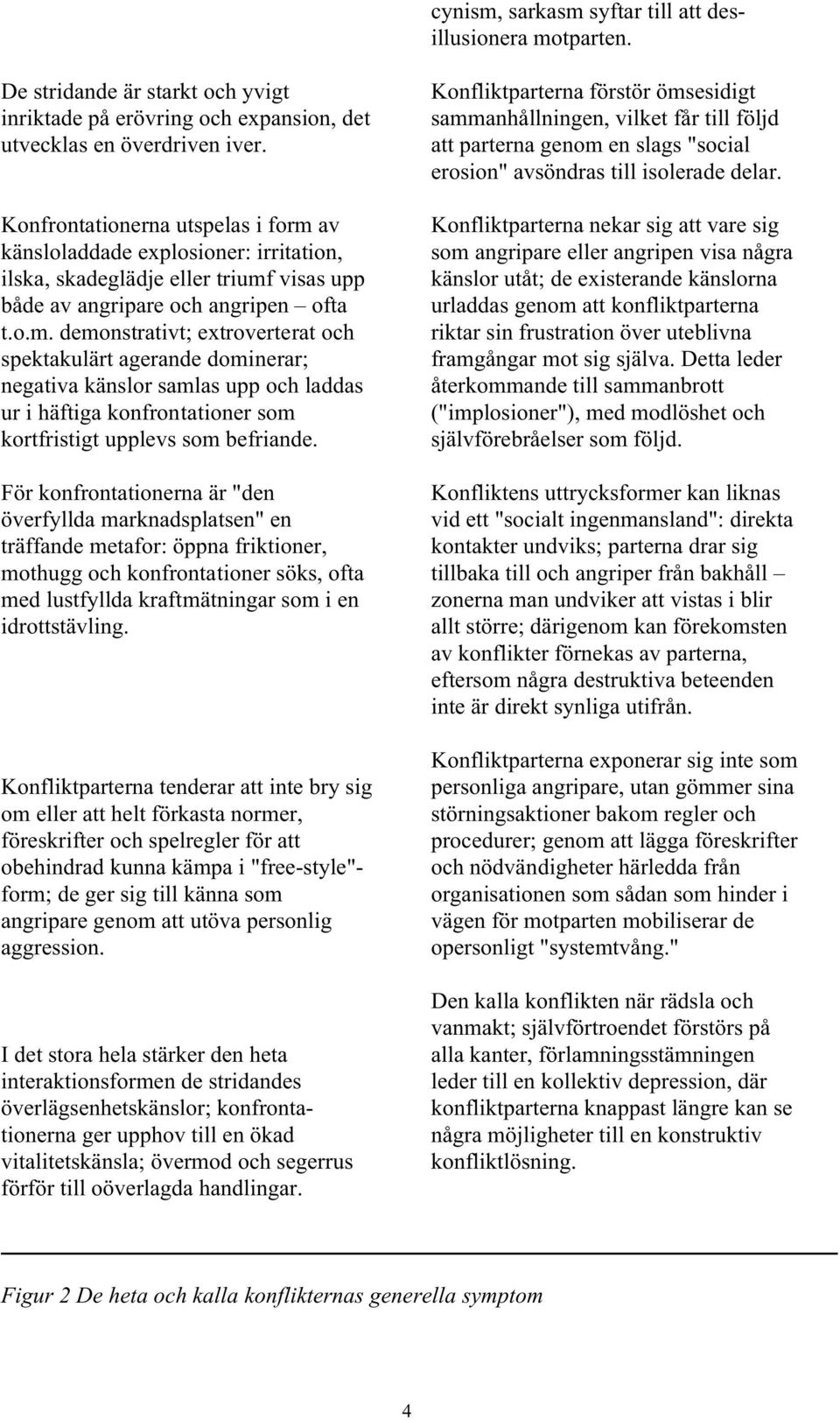 av känsloladdade explosioner: irritation, ilska, skadeglädje eller triumf