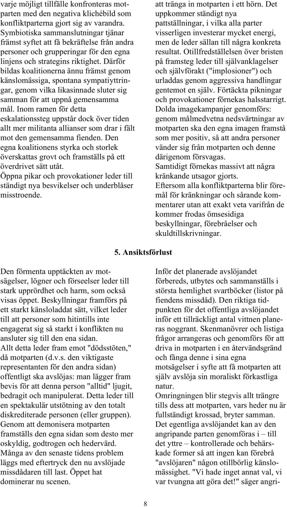 Därför bildas koalitionerna ännu främst genom känslomässiga, spontana sympatiyttringar, genom vilka likasinnade sluter sig samman för att uppnå gemensamma mål.