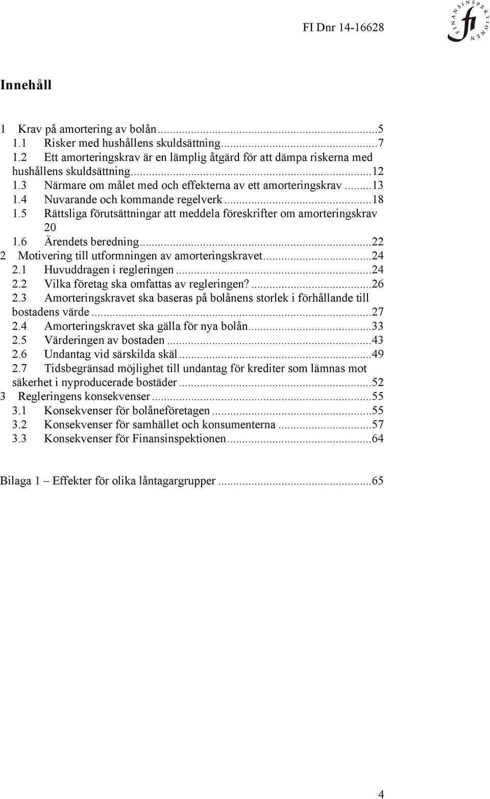 6 Ärendets beredning... 22 2 Motivering till utformningen av amorteringskravet... 24 2.1 Huvuddragen i regleringen... 24 2.2 Vilka företag ska omfattas av regleringen?... 26 2.