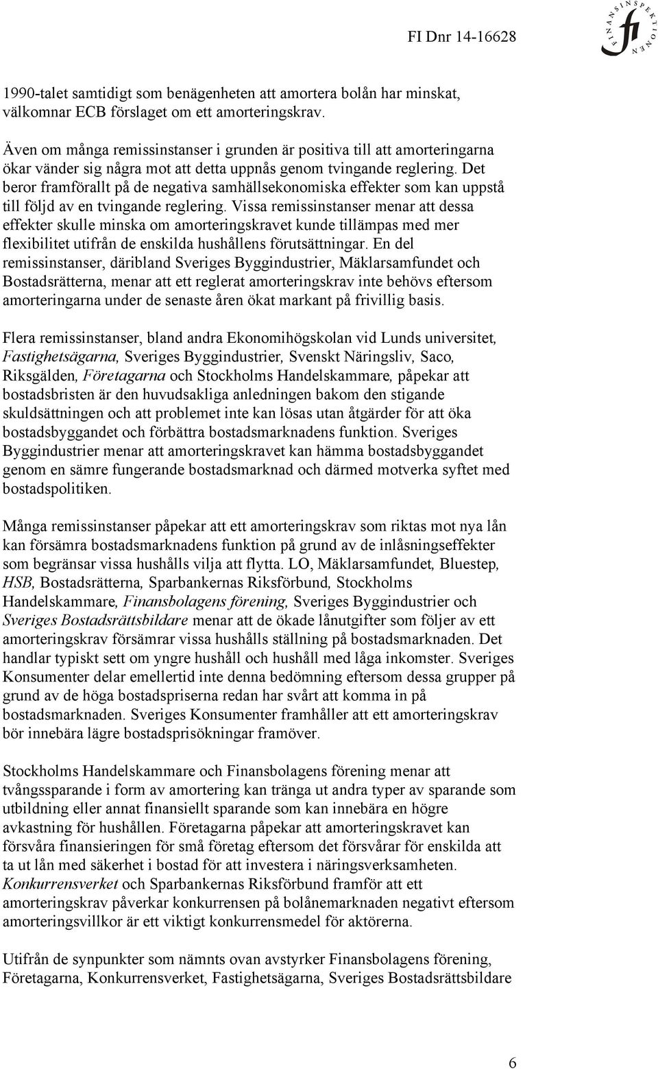 Det beror framförallt på de negativa samhällsekonomiska effekter som kan uppstå till följd av en tvingande reglering.