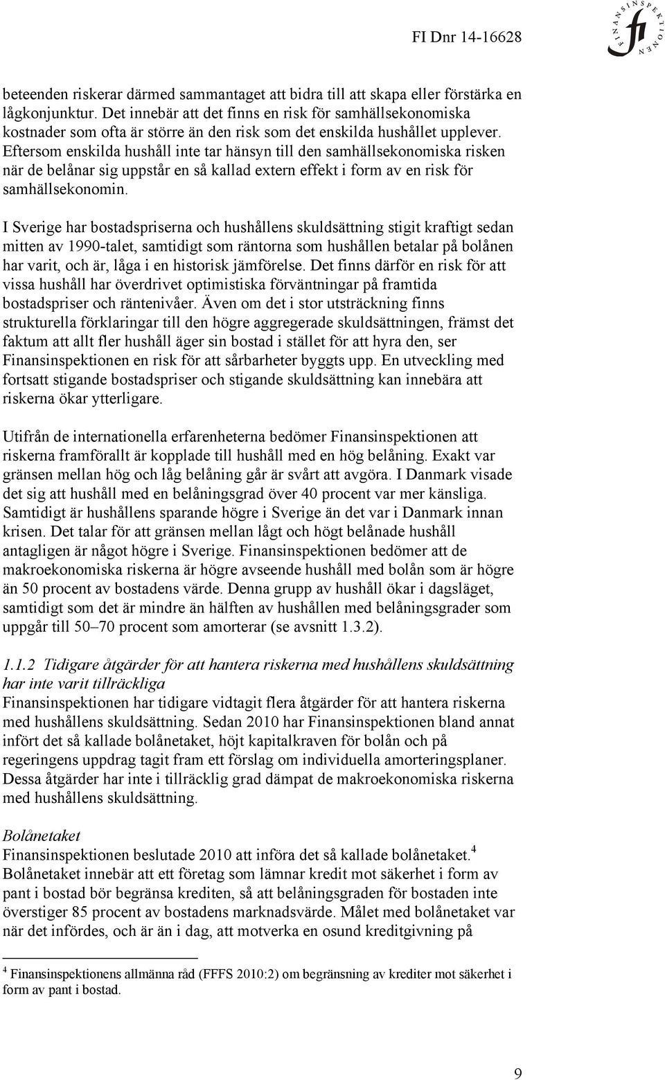 Eftersom enskilda hushåll inte tar hänsyn till den samhällsekonomiska risken när de belånar sig uppstår en så kallad extern effekt i form av en risk för samhällsekonomin.