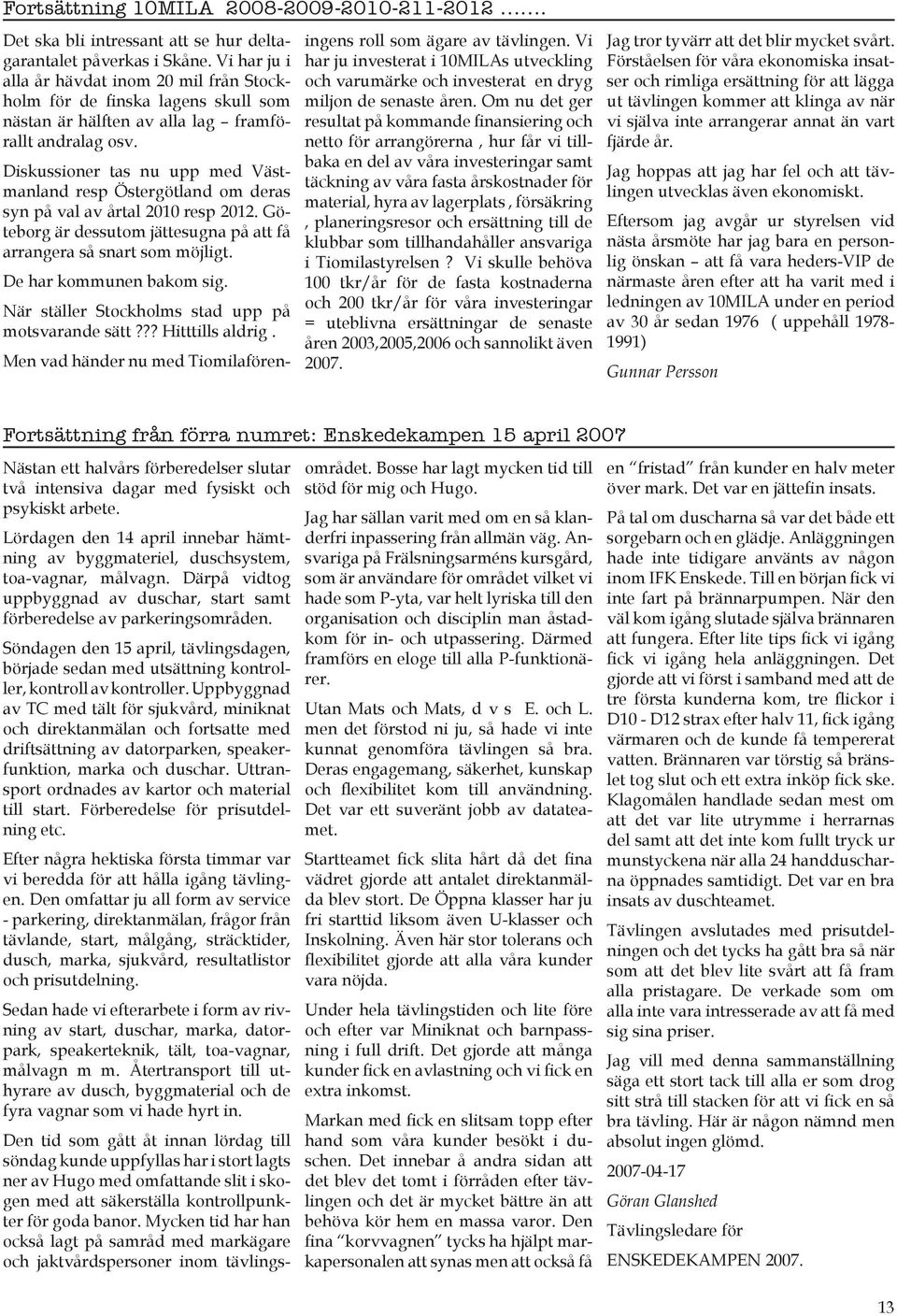 Diskussioner tas nu upp med Västmanland resp Östergötland om deras syn på val av årtal 2010 resp 2012. Göteborg är dessutom jättesugna på att få arrangera så snart som möjligt.