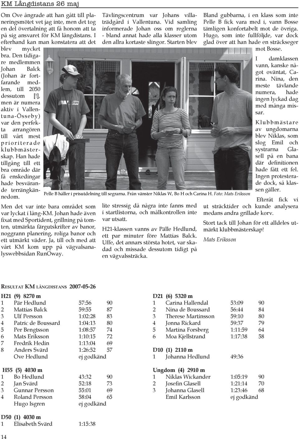 Hugo, som inte fullföljde, var dock glad över att han hade en sträckseger mot Bosse. I damklassen vann, kanske något oväntat, Carina.