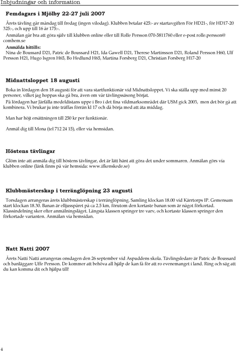 Anmälan går bra att göra själv till klubben online eller till Rolle Persson 070-5811760 eller e-post rolle.persson@ comhem.