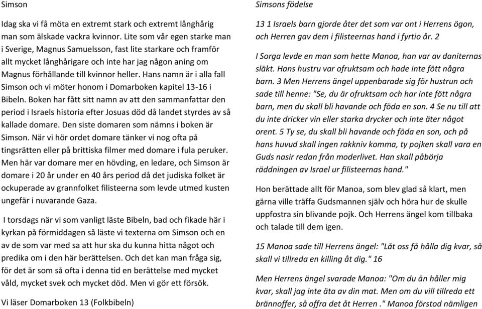 Hans namn är i alla fall Simson och vi möter honom i Domarboken kapitel 13-16 i Bibeln.