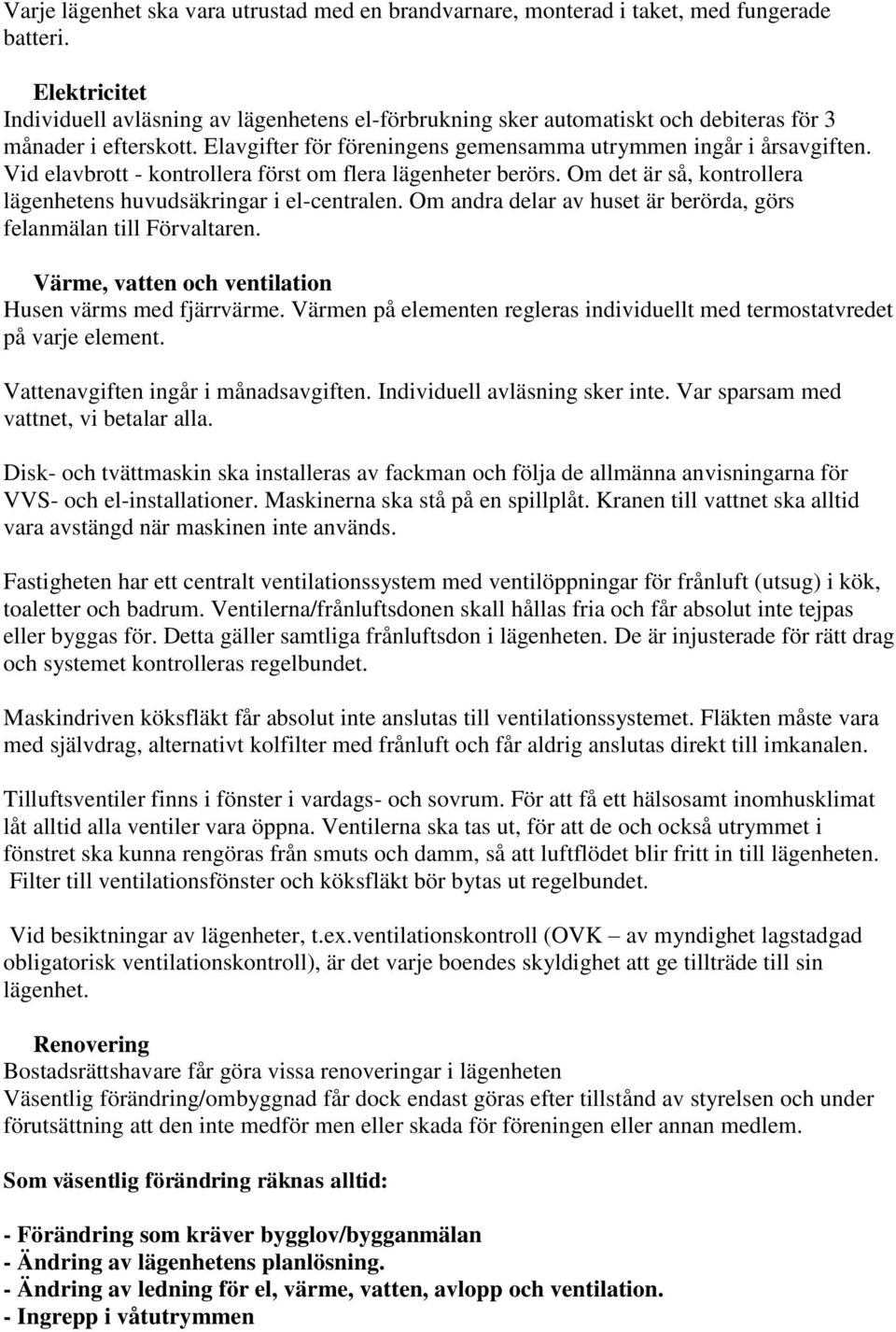 Vid elavbrott - kontrollera först om flera lägenheter berörs. Om det är så, kontrollera lägenhetens huvudsäkringar i el-centralen. Om andra delar av huset är berörda, görs felanmälan till Förvaltaren.