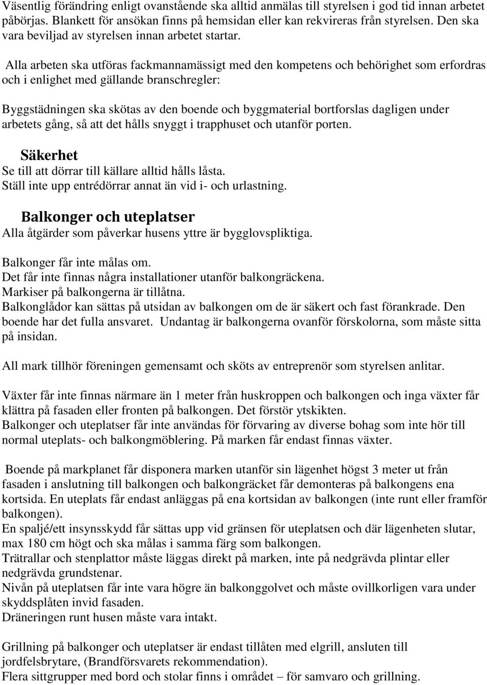 Alla arbeten ska utföras fackmannamässigt med den kompetens och behörighet som erfordras och i enlighet med gällande branschregler: Byggstädningen ska skötas av den boende och byggmaterial