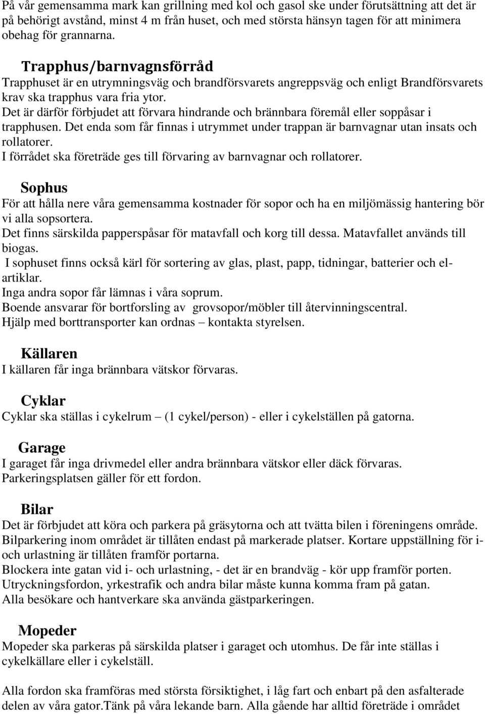 Det är därför förbjudet att förvara hindrande och brännbara föremål eller soppåsar i trapphusen. Det enda som får finnas i utrymmet under trappan är barnvagnar utan insats och rollatorer.