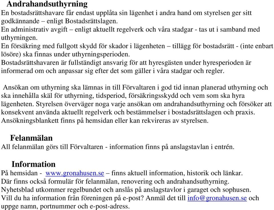 En försäkring med fullgott skydd för skador i lägenheten tillägg för bostadsrätt - (inte enbart lösöre) ska finnas under uthyrningsperioden.