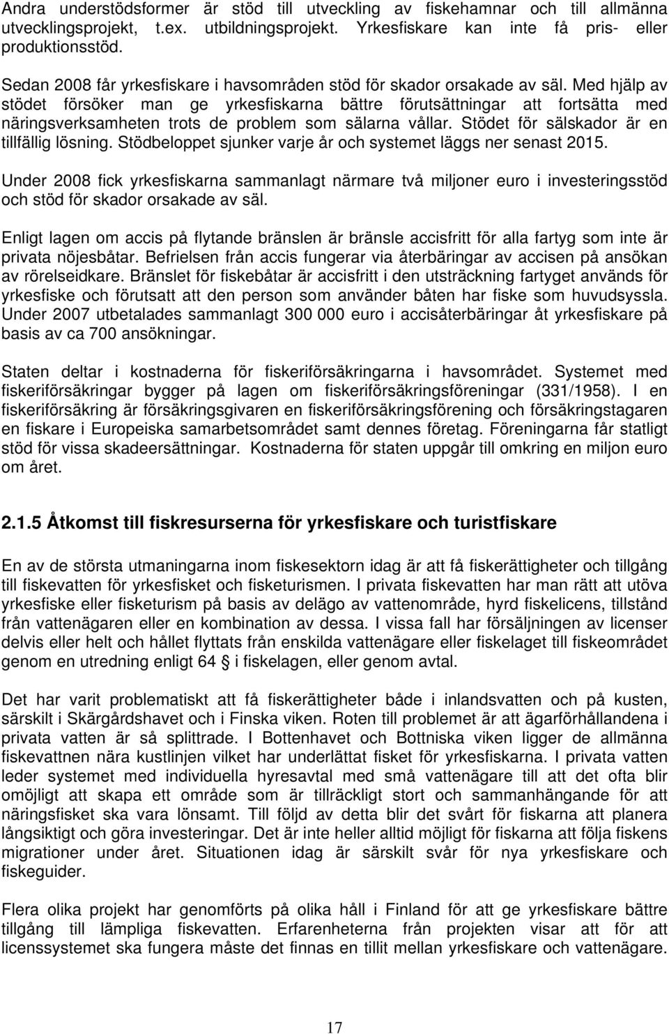 Med hjälp av stödet försöker man ge yrkesfiskarna bättre förutsättningar att fortsätta med näringsverksamheten trots de problem som sälarna vållar. Stödet för sälskador är en tillfällig lösning.