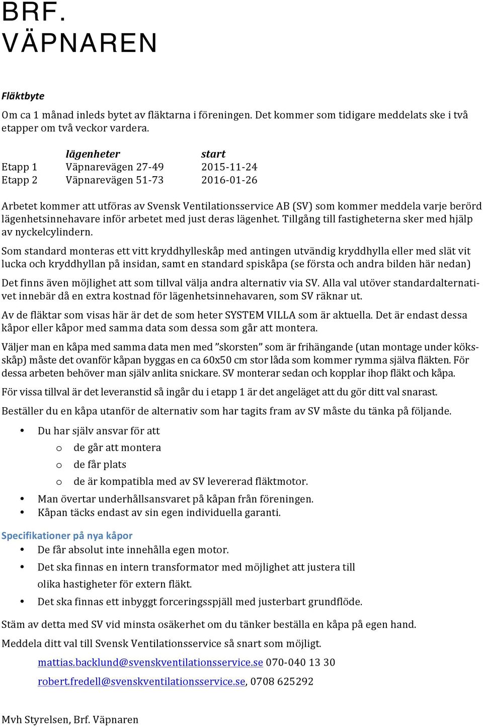 lägenhetsinnehavareinförarbetetmedjustderaslägenhet.tillgångtillfastigheternaskermedhjälp avnyckelcylindern.
