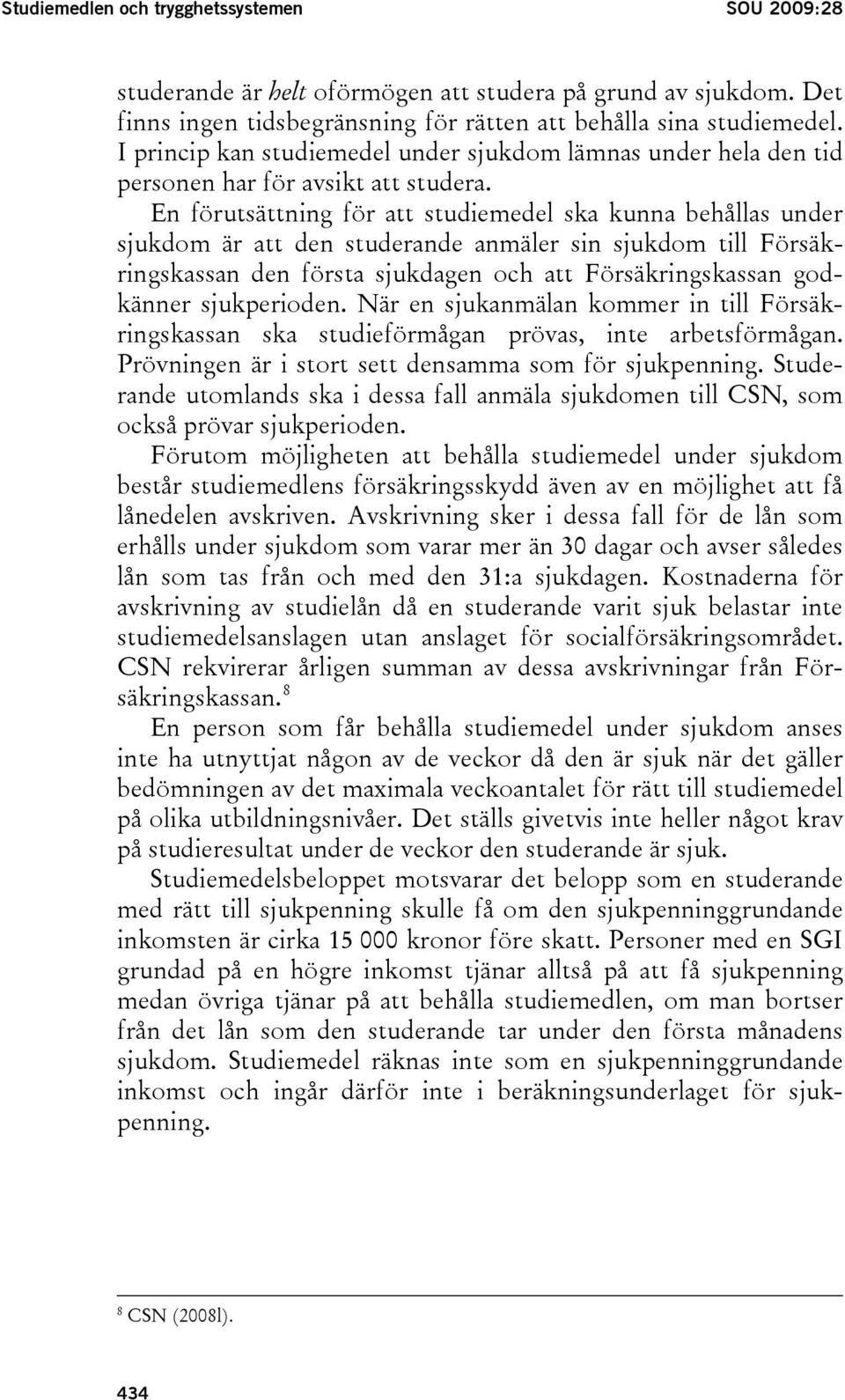 En förutsättning för att studiemedel ska kunna behållas under sjukdom är att den studerande anmäler sin sjukdom till Försäkringskassan den första sjukdagen och att Försäkringskassan godkänner