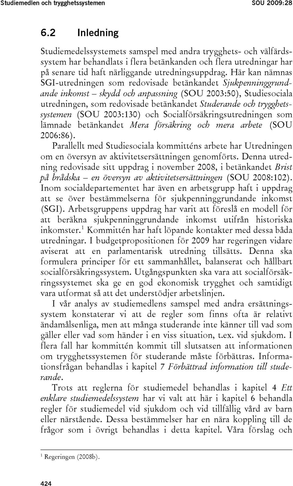 Här kan nämnas SGI-utredningen som redovisade betänkandet Sjukpenninggrundande inkomst skydd och anpassning (SOU 2003:50), Studiesociala utredningen, som redovisade betänkandet Studerande och