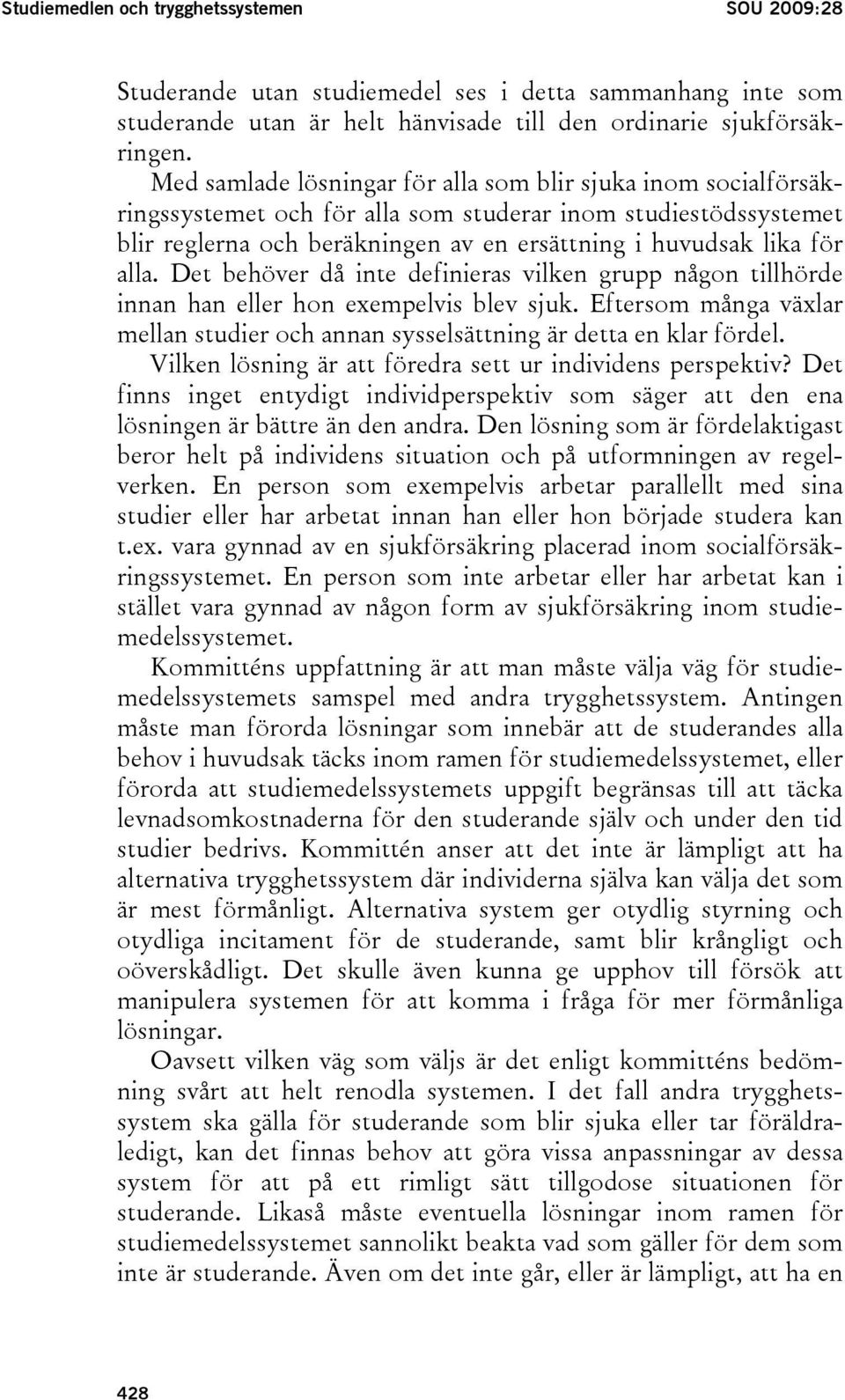 Det behöver då inte definieras vilken grupp någon tillhörde innan han eller hon exempelvis blev sjuk. Eftersom många växlar mellan studier och annan sysselsättning är detta en klar fördel.