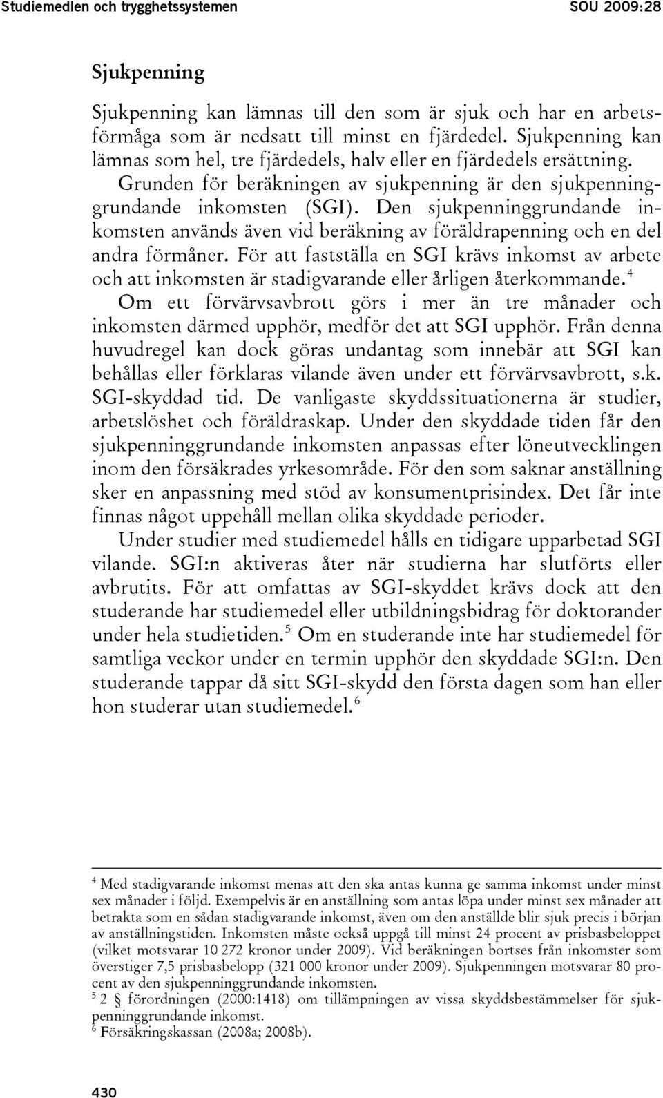 Den sjukpenninggrundande inkomsten används även vid beräkning av föräldrapenning och en del andra förmåner.