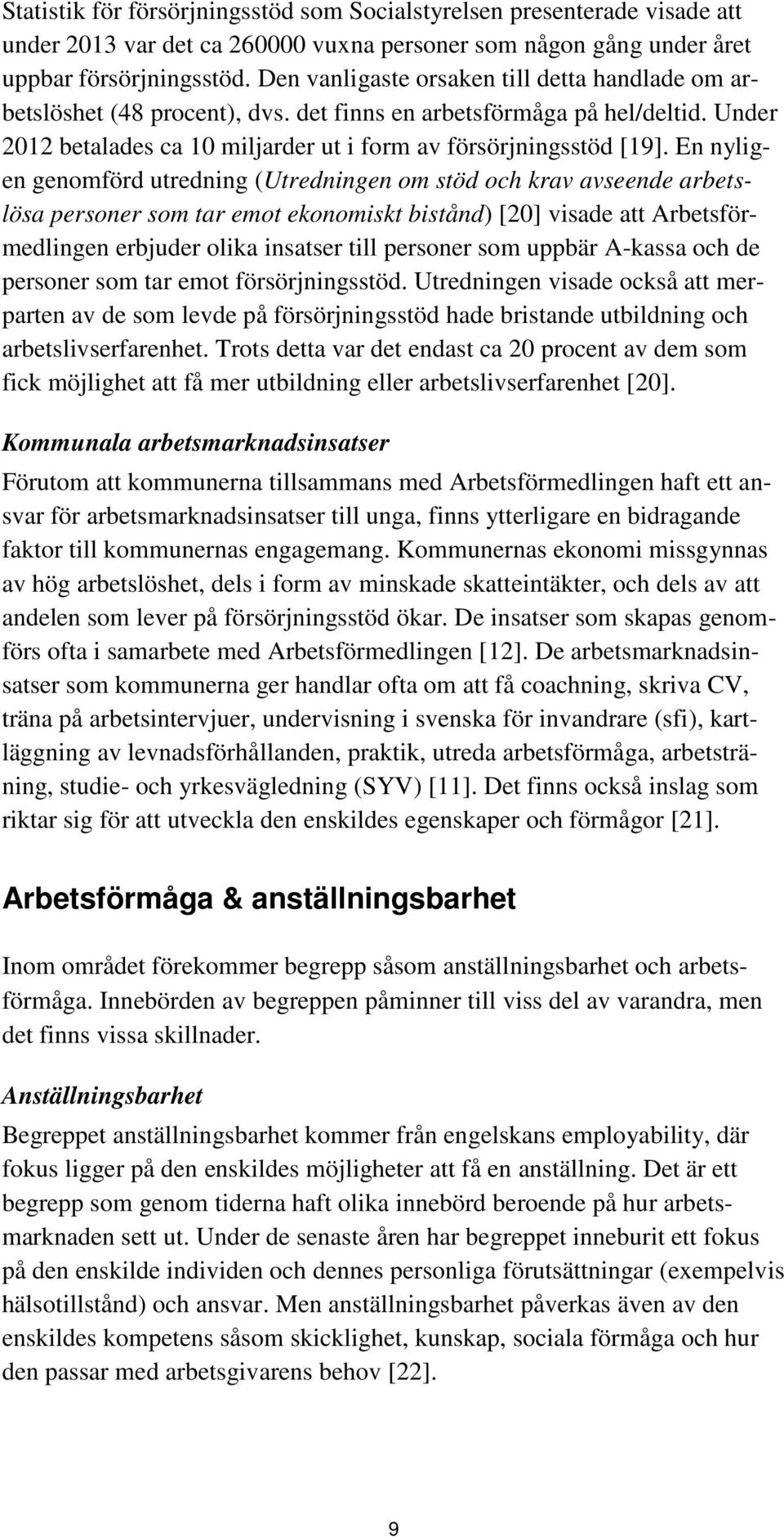 En nyligen genomförd utredning (Utredningen om stöd och krav avseende arbetslösa personer som tar emot ekonomiskt bistånd) [20] visade att Arbetsförmedlingen erbjuder olika insatser till personer som