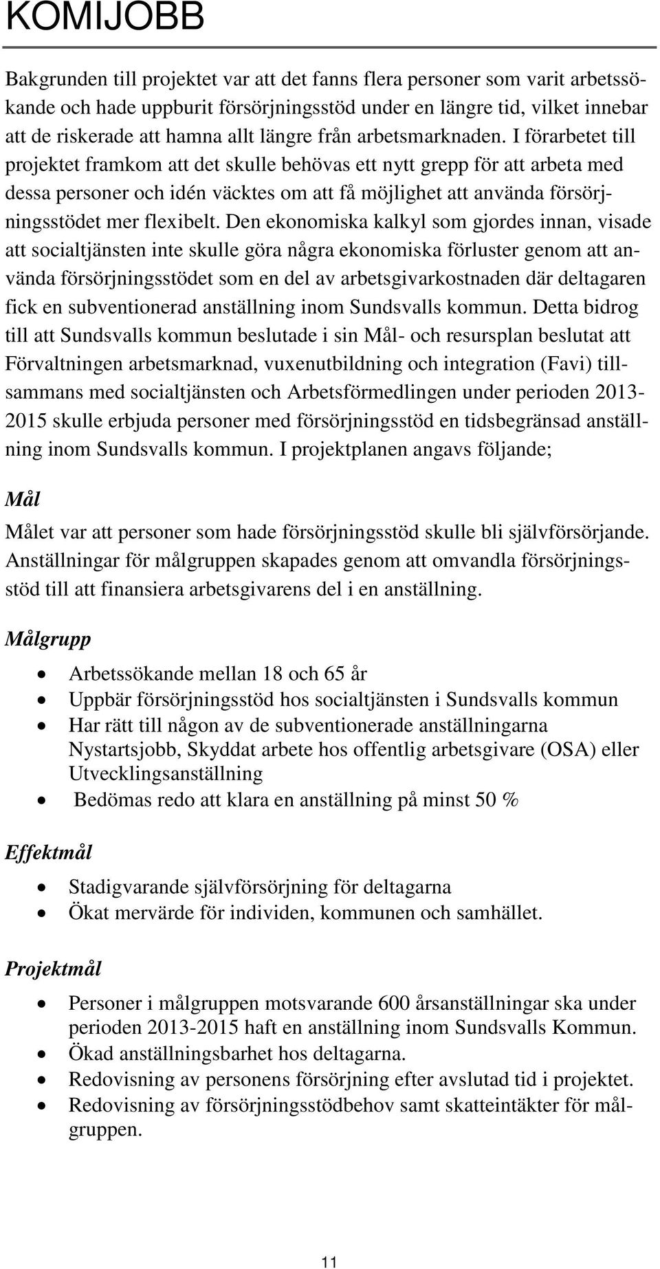 I förarbetet till projektet framkom att det skulle behövas ett nytt grepp för att arbeta med dessa personer och idén väcktes om att få möjlighet att använda försörjningsstödet mer flexibelt.