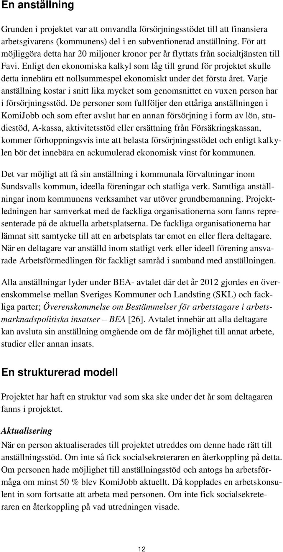 Enligt den ekonomiska kalkyl som låg till grund för projektet skulle detta innebära ett nollsummespel ekonomiskt under det första året.