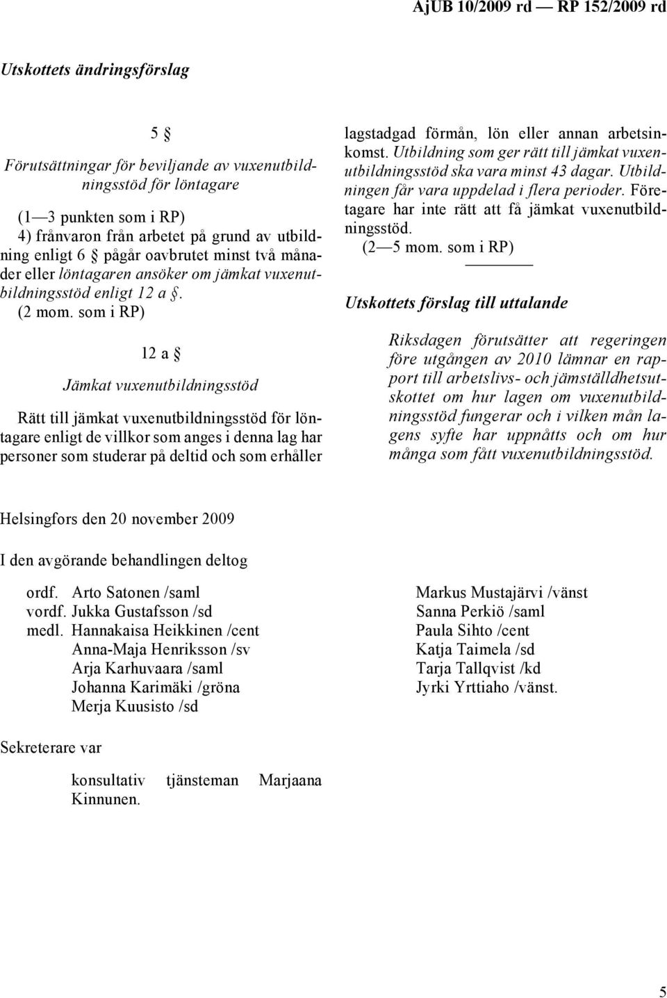 som i RP) 12 a Jämkat vuxenutbildningsstöd Rätt till jämkat vuxenutbildningsstöd för löntagare enligt de villkor som anges i denna lag har personer som studerar på deltid och som erhåller lagstadgad